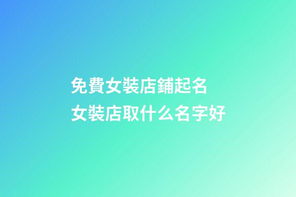 免費女裝店鋪起名 女裝店取什么名字好-第1張-店鋪起名-玄機派